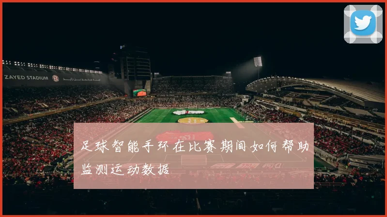 足球智能手环在比赛期间如何帮助监测运动数据