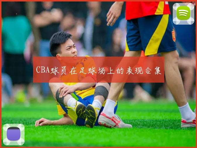 CBA球员在足球场上的表现合集
