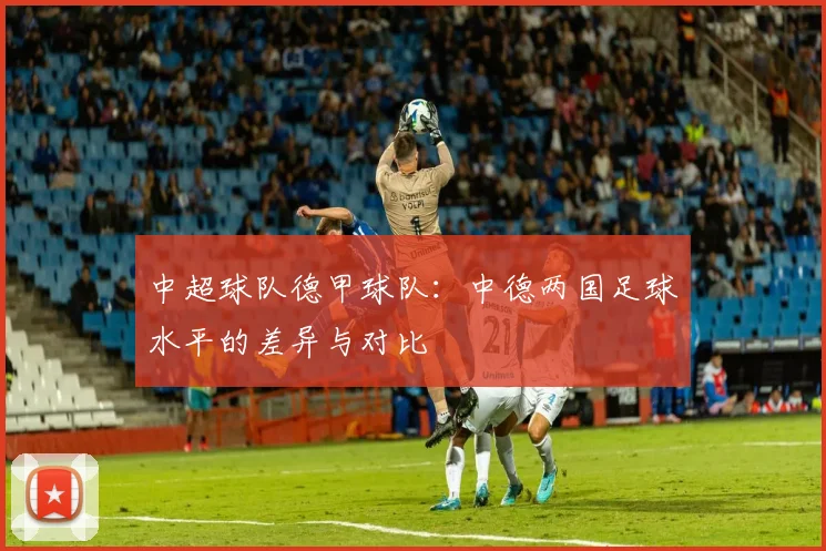 中超球队德甲球队：中德两国足球水平的差异与对比
