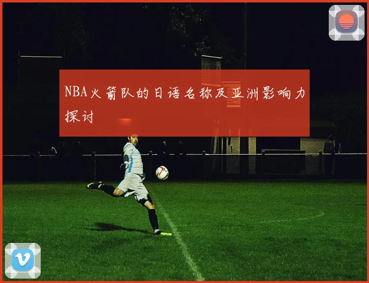 NBA火箭队的日语名称及亚洲影响力探讨