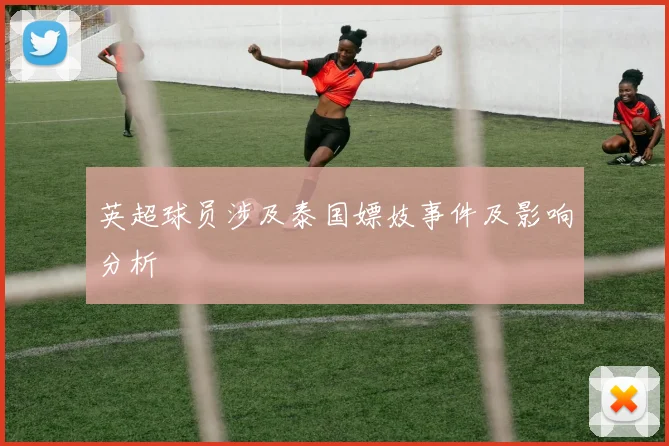 英超球员涉及泰国嫖妓事件及影响分析