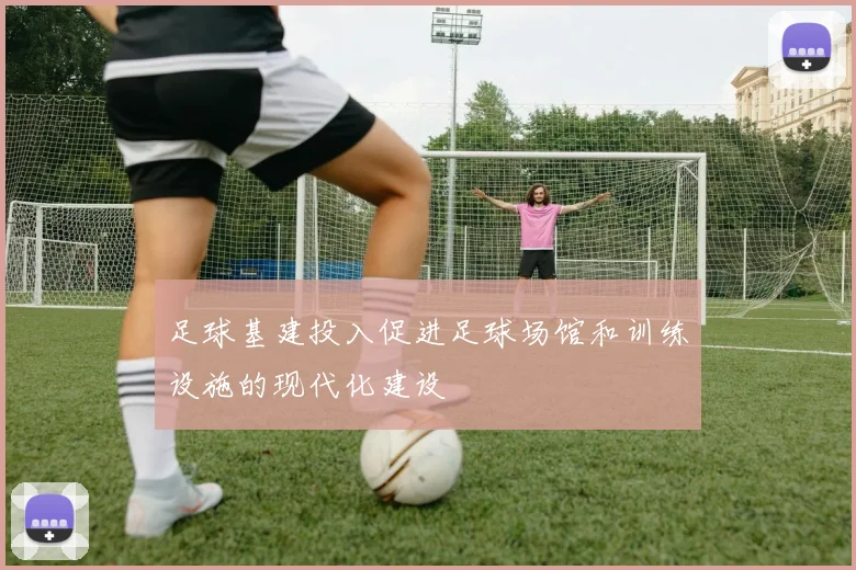 足球基建投入促进足球场馆和训练设施的现代化建设