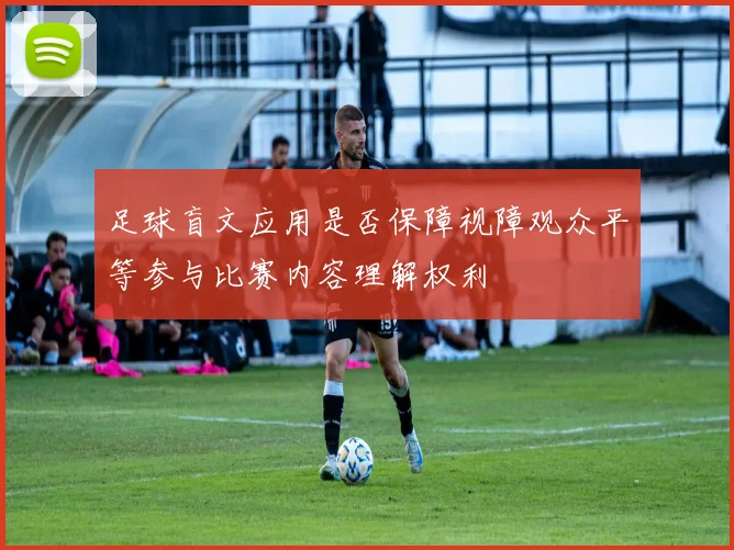 足球盲文应用是否保障视障观众平等参与比赛内容理解权利