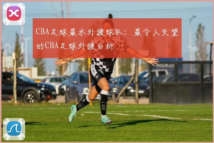 CBA足球最水外援球队：最令人失望的CBA足球外援分析
