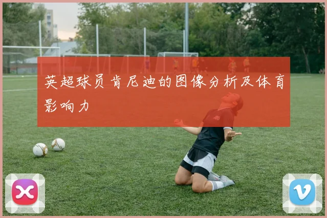 英超球员肯尼迪的图像分析及体育影响力