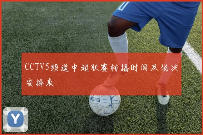 CCTV5频道中超联赛转播时间及场次安排表