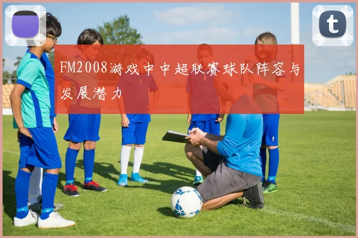 FM2008游戏中中超联赛球队阵容与发展潜力