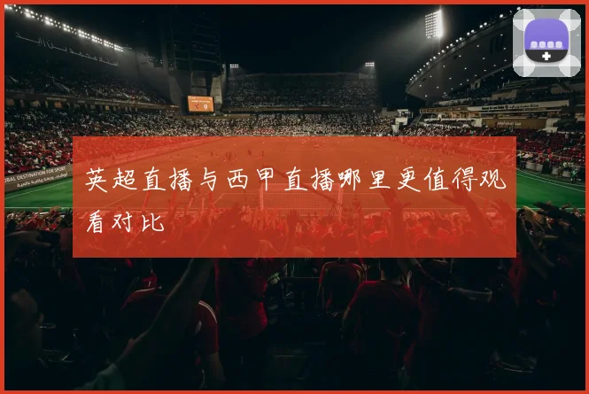 英超直播与西甲直播哪里更值得观看对比